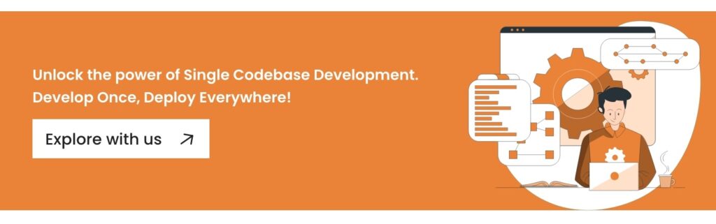 Partner with us to build a single codebase app that’s ready for the future! - Unlock the power of Single Codebase Development. Develop Once, Deploy - Everywhere! - Explore with us