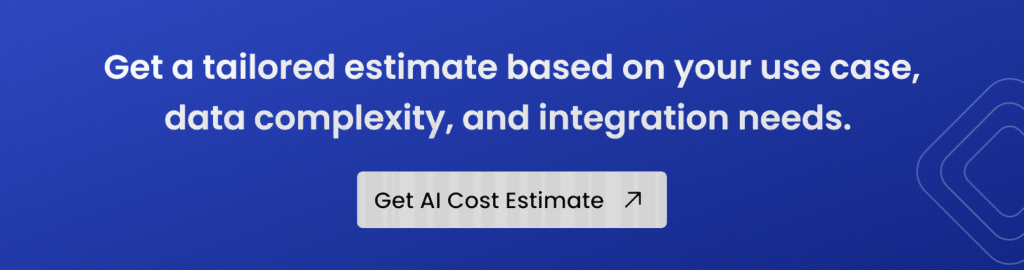 Get a tailored estimate based on your use case, data complexity, and integration needs.